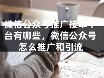 微信公眾號(hào)推廣接單平臺(tái)有哪些，微信公眾號(hào)怎么推廣和引流