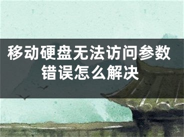 移動硬盤無法訪問參數(shù)錯誤怎么解決