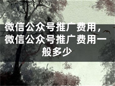 微信公眾號推廣費用，微信公眾號推廣費用一般多少