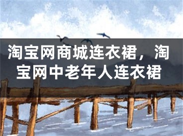 淘寶網(wǎng)商城連衣裙，淘寶網(wǎng)中老年人連衣裙