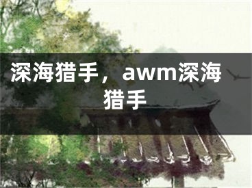 深海獵手，awm深海獵手