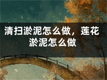 清掃淤泥怎么做，蓮花淤泥怎么做