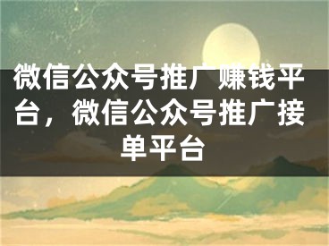 微信公眾號推廣賺錢平臺，微信公眾號推廣接單平臺