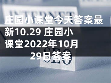 莊園小課堂今天答案最新10.29 莊園小課堂2022年10月29日答案