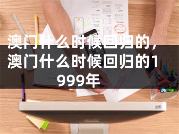 澳門什么時(shí)候回歸的，澳門什么時(shí)候回歸的1999年