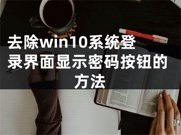 去除win10系統(tǒng)登錄界面顯示密碼按鈕的方法