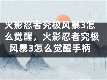 火影忍者究極風(fēng)暴3怎么覺(jué)醒，火影忍者究極風(fēng)暴3怎么覺(jué)醒手柄