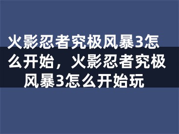 火影忍者究極風(fēng)暴3怎么開始，火影忍者究極風(fēng)暴3怎么開始玩