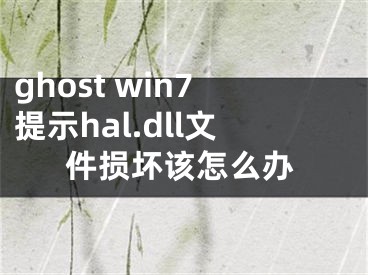 ghost win7提示hal.dll文件損壞該怎么辦