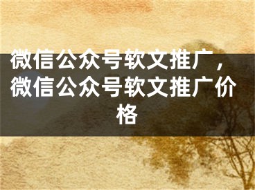 微信公眾號軟文推廣，微信公眾號軟文推廣價格