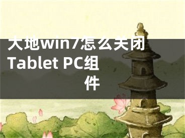 大地win7怎么關(guān)閉Tablet PC組件