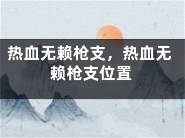 熱血無(wú)賴槍支，熱血無(wú)賴槍支位置