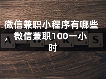 微信兼職小程序有哪些，微信兼職100一小時(shí)