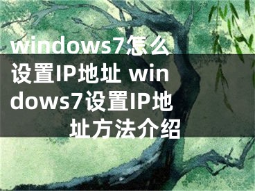 windows7怎么設(shè)置IP地址 windows7設(shè)置IP地址方法介紹