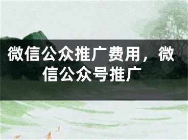 微信公眾推廣費(fèi)用，微信公眾號(hào)推廣