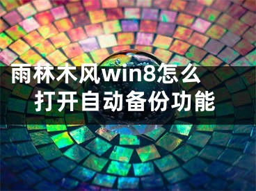 雨林木風(fēng)win8怎么打開(kāi)自動(dòng)備份功能