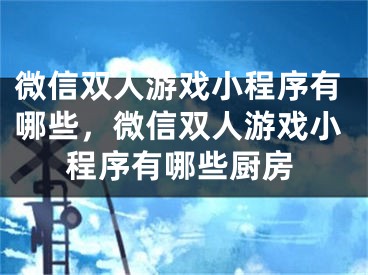 微信雙人游戲小程序有哪些，微信雙人游戲小程序有哪些廚房