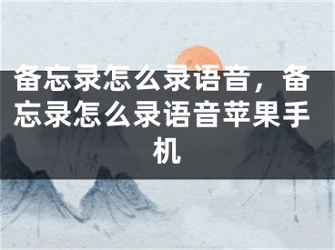 備忘錄怎么錄語(yǔ)音，備忘錄怎么錄語(yǔ)音蘋果手機(jī)