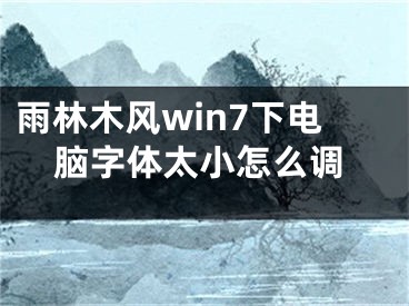 雨林木風(fēng)win7下電腦字體太小怎么調(diào)