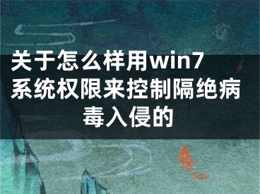 關(guān)于怎么樣用win7系統(tǒng)權(quán)限來控制隔絕病毒入侵的