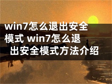 win7怎么退出安全模式 win7怎么退出安全模式方法介紹