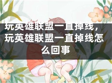 玩英雄聯(lián)盟一直掉線，玩英雄聯(lián)盟一直掉線怎么回事