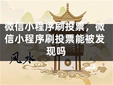 微信小程序刷投票，微信小程序刷投票能被發(fā)現(xiàn)嗎