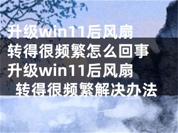 升級(jí)win11后風(fēng)扇轉(zhuǎn)得很頻繁怎么回事 升級(jí)win11后風(fēng)扇轉(zhuǎn)得很頻繁解決辦法