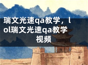 瑞文光速qa教學(xué)，lol瑞文光速qa教學(xué)視頻