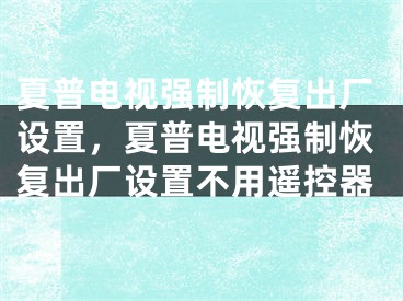 夏普電視強(qiáng)制恢復(fù)出廠設(shè)置，夏普電視強(qiáng)制恢復(fù)出廠設(shè)置不用遙控器