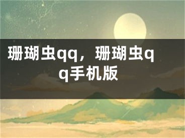 珊瑚蟲(chóng)qq，珊瑚蟲(chóng)qq手機(jī)版