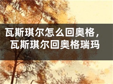 瓦斯琪爾怎么回奧格，瓦斯琪爾回奧格瑞瑪