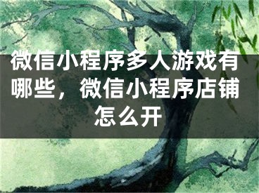 微信小程序多人游戲有哪些，微信小程序店鋪怎么開(kāi)