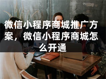 微信小程序商城推廣方案，微信小程序商城怎么開通