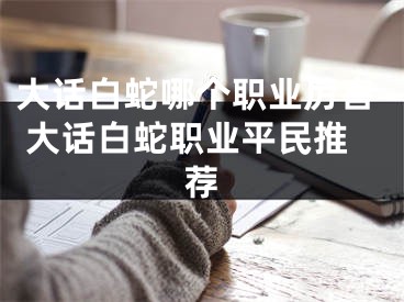 大話白蛇哪個(gè)職業(yè)厲害 大話白蛇職業(yè)平民推薦