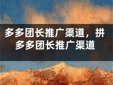 多多團(tuán)長(zhǎng)推廣渠道，拼多多團(tuán)長(zhǎng)推廣渠道