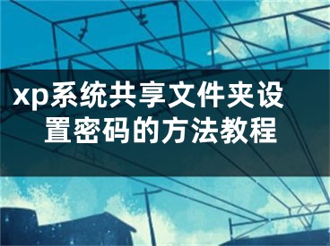 xp系統(tǒng)共享文件夾設(shè)置密碼的方法教程