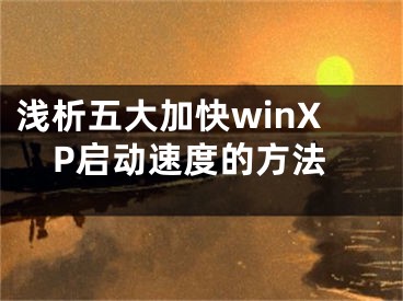 淺析五大加快winXP啟動速度的方法