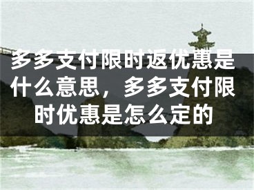 多多支付限時返優(yōu)惠是什么意思，多多支付限時優(yōu)惠是怎么定的