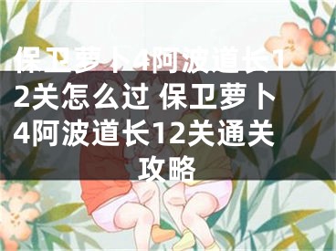 保衛(wèi)蘿卜4阿波道長12關(guān)怎么過 保衛(wèi)蘿卜4阿波道長12關(guān)通關(guān)攻略