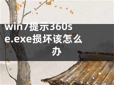 win7提示360se.exe損壞該怎么辦