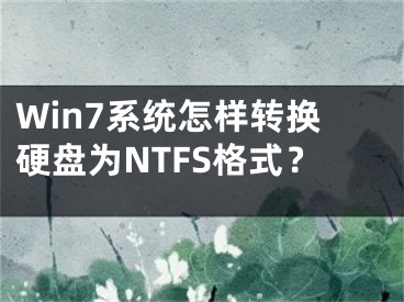 Win7系統(tǒng)怎樣轉(zhuǎn)換硬盤為NTFS格式？