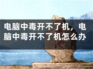 電腦中毒開不了機(jī)，電腦中毒開不了機(jī)怎么辦