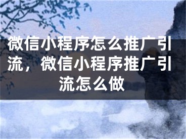 微信小程序怎么推廣引流，微信小程序推廣引流怎么做