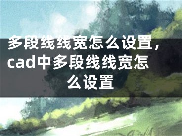 多段線線寬怎么設(shè)置，cad中多段線線寬怎么設(shè)置