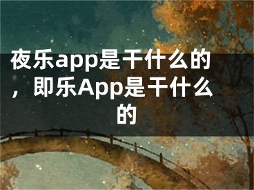 夜樂(lè)app是干什么的，即樂(lè)App是干什么的