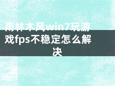 雨林木風(fēng)win7玩游戲fps不穩(wěn)定怎么解決