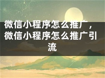 微信小程序怎么推廣，微信小程序怎么推廣引流