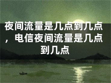 夜間流量是幾點到幾點，電信夜間流量是幾點到幾點