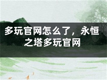 多玩官網(wǎng)怎么了，永恒之塔多玩官網(wǎng)